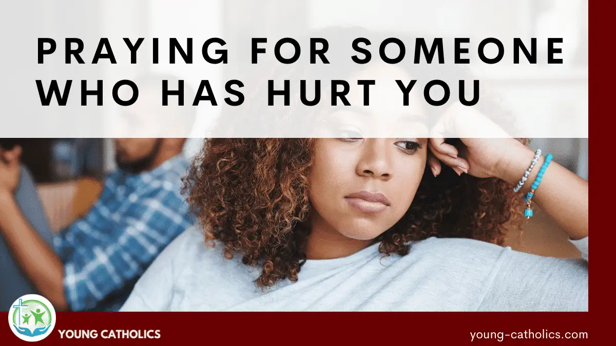 Praying for Someone Who Has Hurt You - Young Catholics